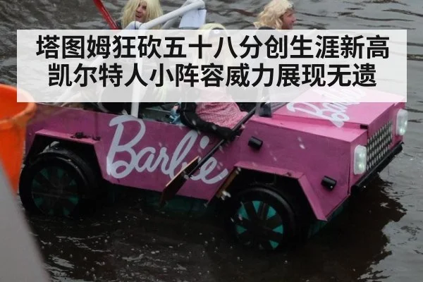 塔图姆狂砍五十八分创生涯新高凯尔特人小阵容威力展现无遗