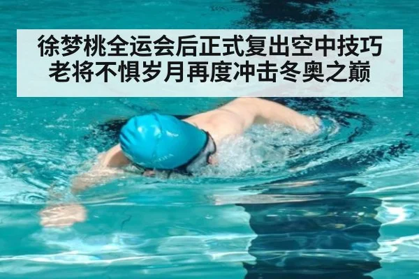 徐梦桃全运会后正式复出空中技巧老将不惧岁月再度冲击冬奥之巅